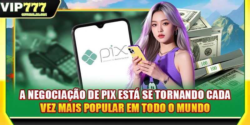 A negociação de pix está se tornando cada vez mais popular em todo o mundo