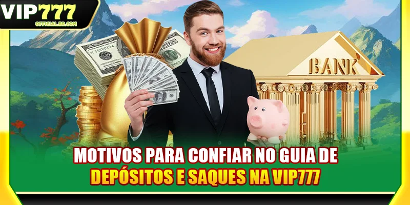Motivos para confiar no guia de depósitos e saques na VIP777