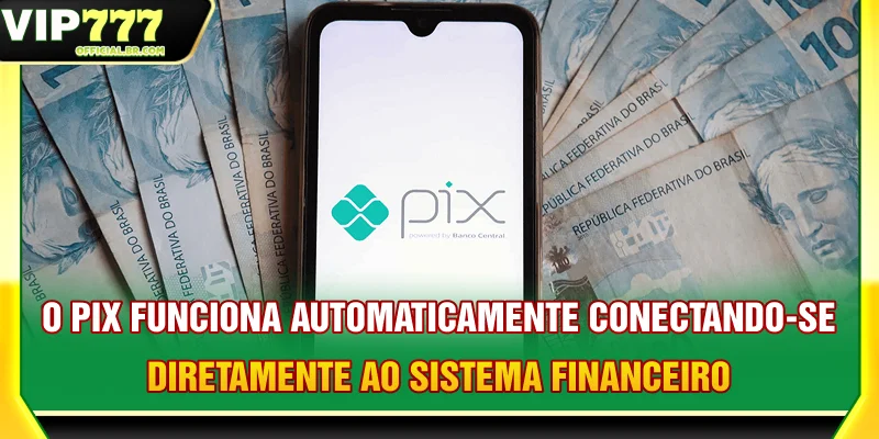 O Pix funciona automaticamente, conectando-se diretamente ao sistema financeiro.