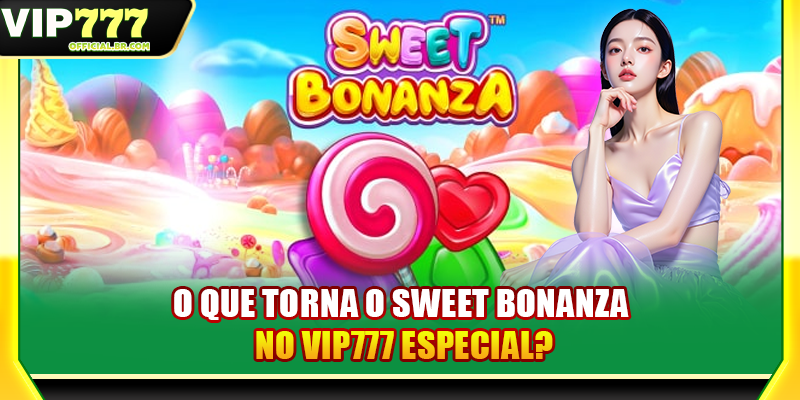 O que torna o Sweet Bonanza no VIP777 especial?