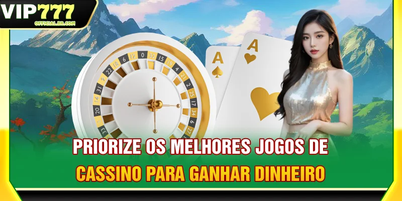 Priorize os melhores jogos de cassino para ganhar dinheiro