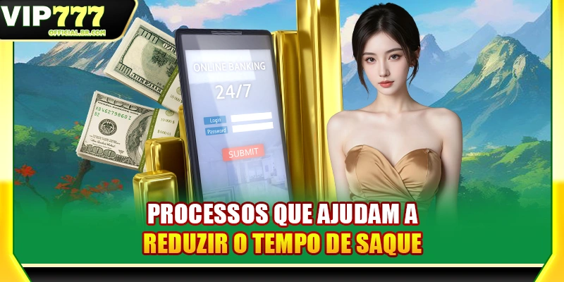 Processos que ajudam a reduzir o tempo de saque