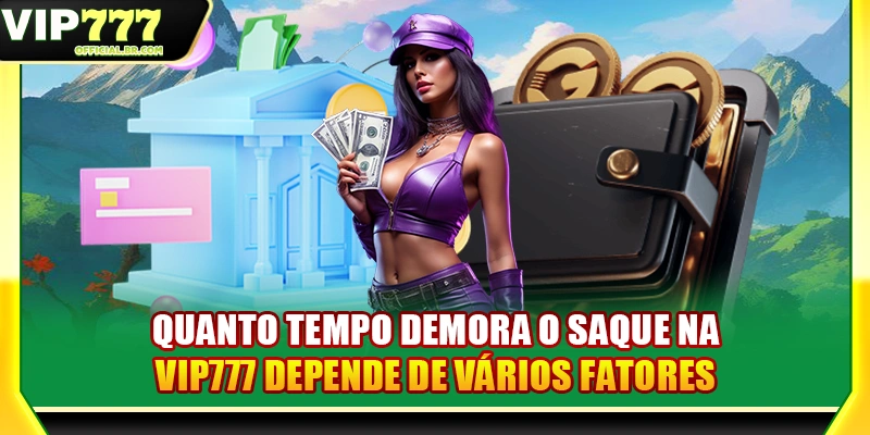 Quanto tempo demora o saque na VIP777 depende de vários fatores
